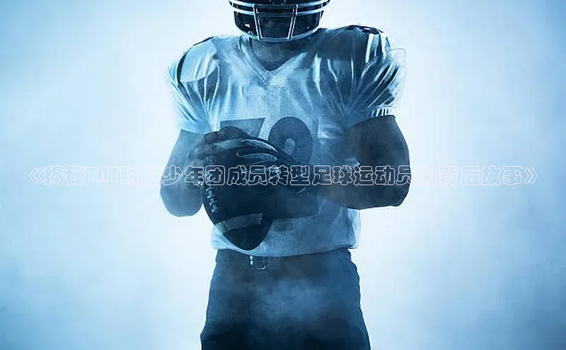 新宝gg在线注册百度翻译App《揭秘TNT时代少年团成员转型足球运动员的背后故事》