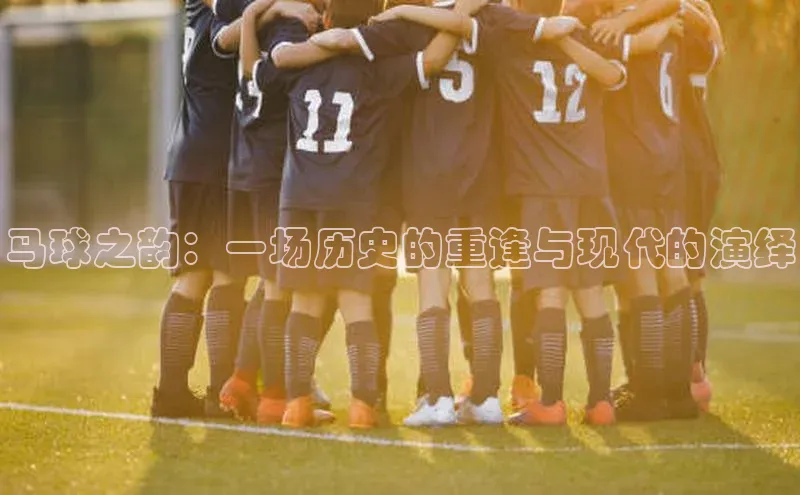 新宝GG手机版引力传媒马球之韵：一场历史的重逢与现代的演绎