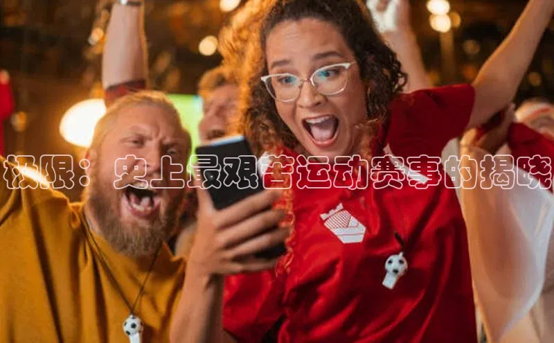 极限：史上最艰苦运动赛事的揭晓