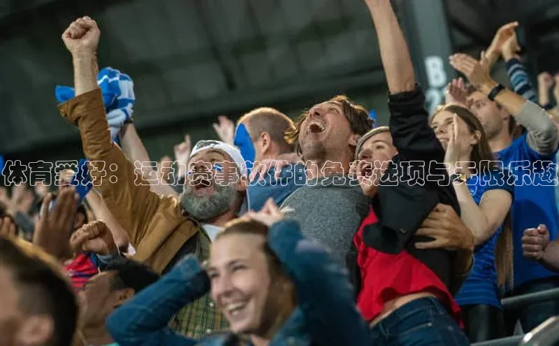 体育爱好：运动赛事软件的免费选项与无限乐趣