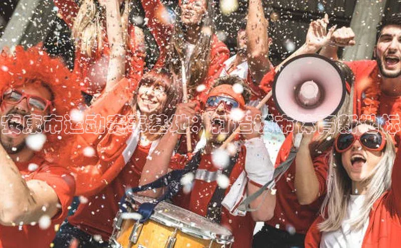 安康市运动赛事基地：打造城市体育新地标