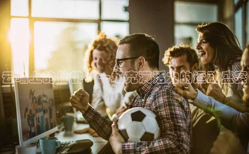 云端上的仙桃：一场充满活力的运动盛宴
