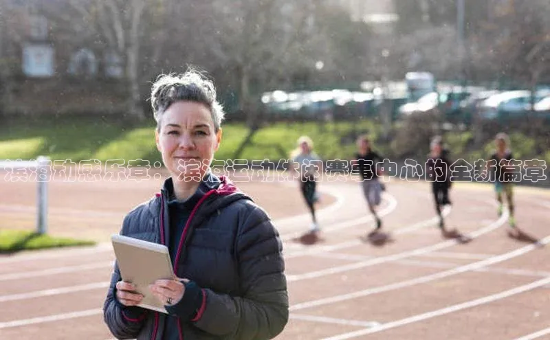 滨海动感乐章：滨海运动休闲赛事中心的全新篇章