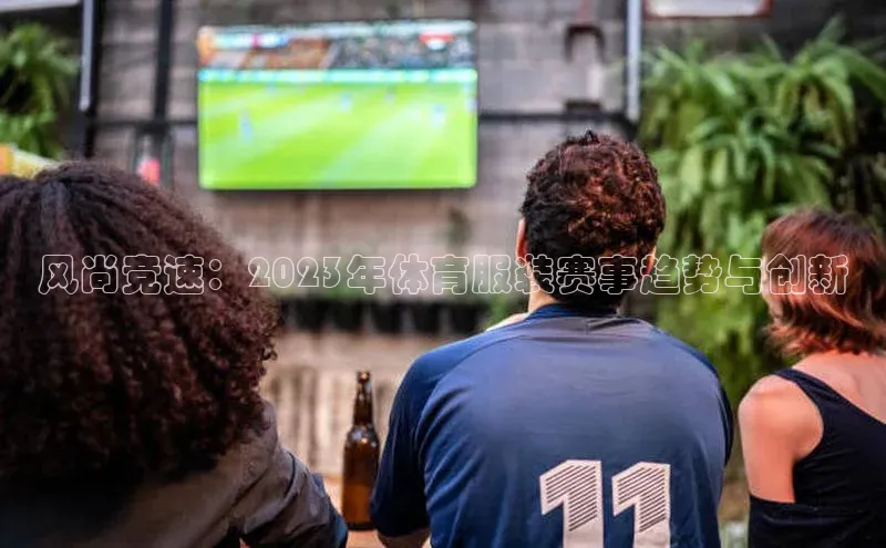 风尚竞速：2023年体育服装赛事趋势与创新