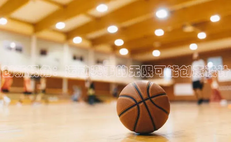 创新视角：运动赛事的无限可能创意设计