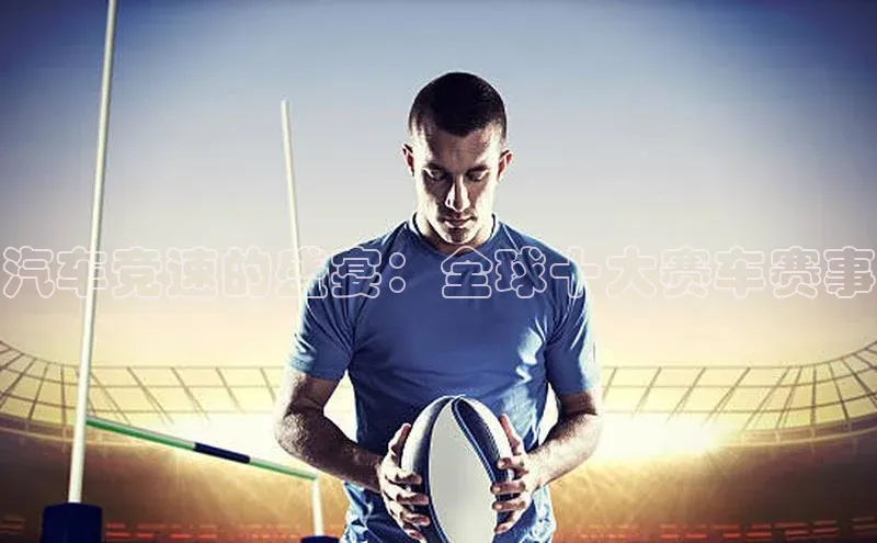 汽车竞速的盛宴：全球十大赛车赛事