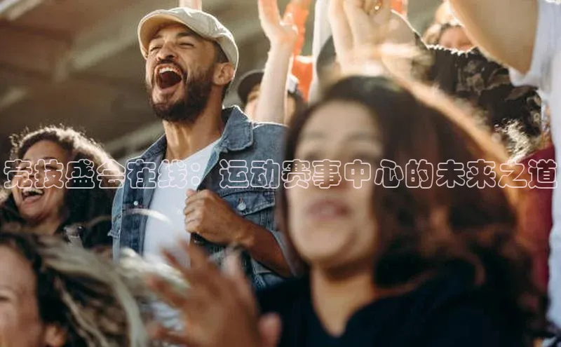 竞技盛会在线：运动赛事中心的未来之道