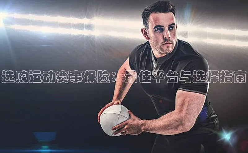 选购运动赛事保险：最佳平台与选择指南