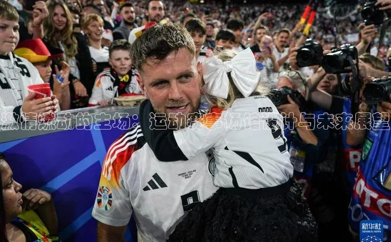 激情燃动的主场：运动赛事场馆设计与未来展望