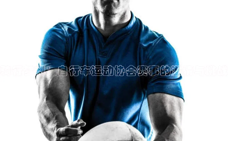 骑行梦想：自行车运动协会赛事的激情与挑战