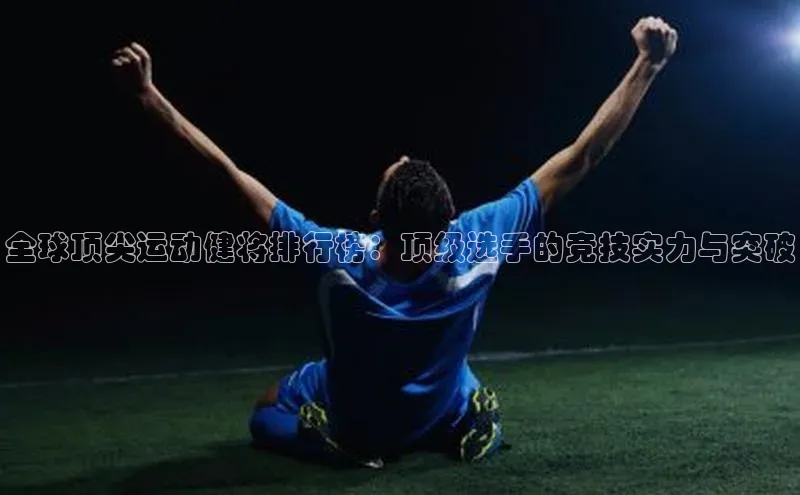 全球顶尖运动健将排行榜：顶级选手的竞技实力与突破