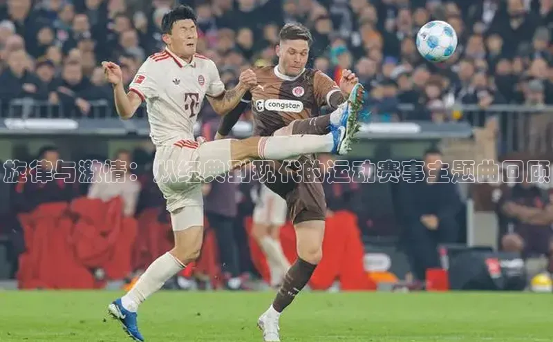 旋律与激情：从经典到现代的运动赛事主题曲回顾