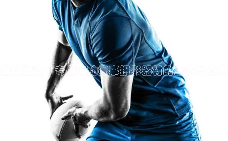 捕捉激情：专业运动赛事摄影器材的全貌与应用