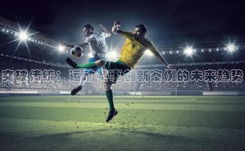突破传统：运动赛事创新案例的未来趋势