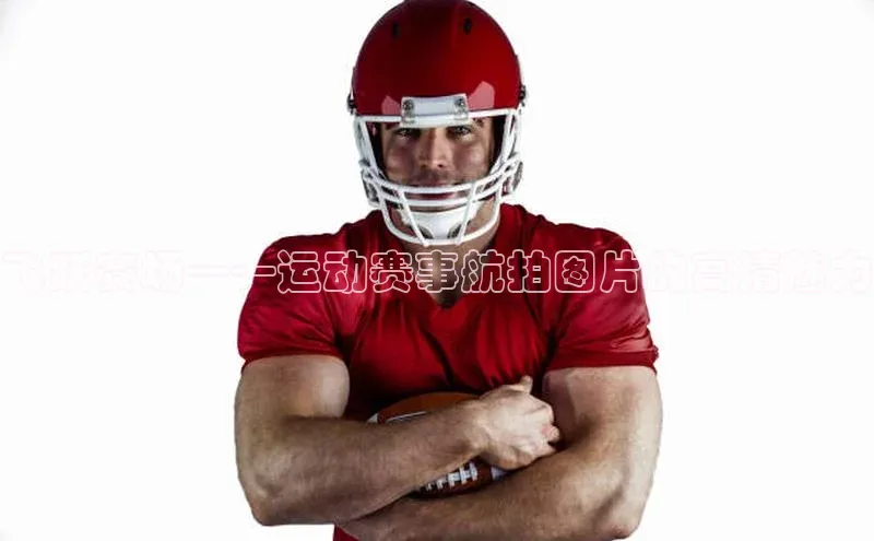 飞跃赛场——运动赛事航拍图片的高清魅力