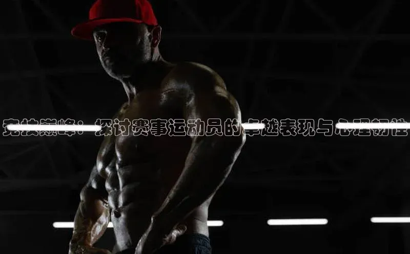 竞技巅峰：探讨赛事运动员的卓越表现与心理韧性