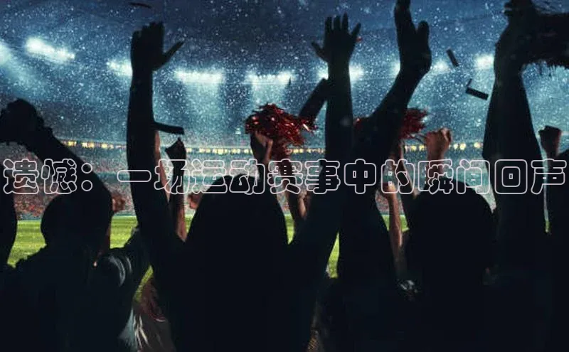 遗憾：一场运动赛事中的瞬间回声