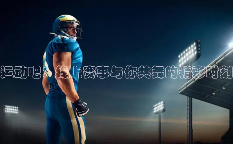 运动吧：线上赛事与你共舞的精彩时刻
