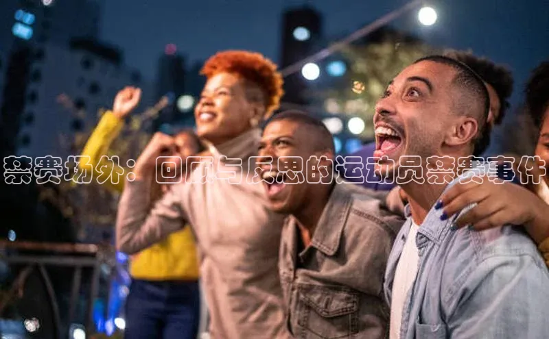 禁赛场外：回顾与反思的运动员禁赛事件