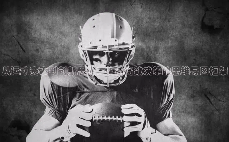 从运动赛事到创新思维：构建高效决策的思维导图框架