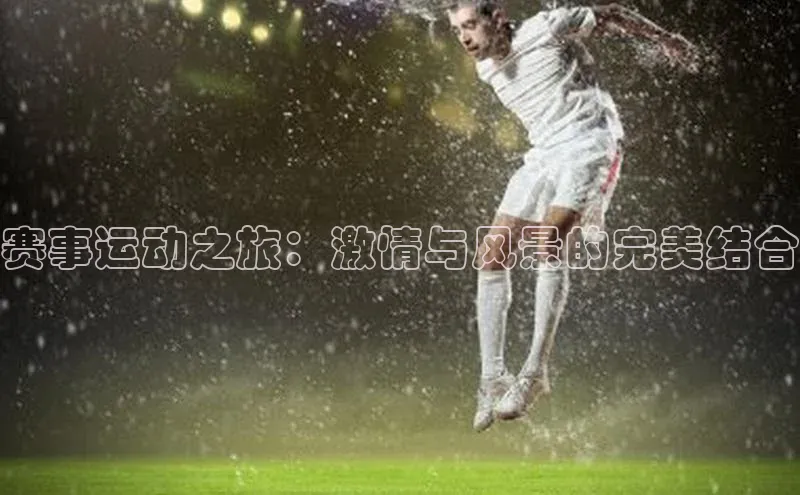 赛事运动之旅：激情与风景的完美结合