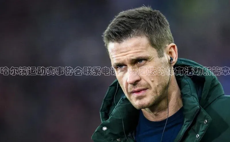 哈尔滨运动赛事协会联系电话：开启您的体育活动新篇章