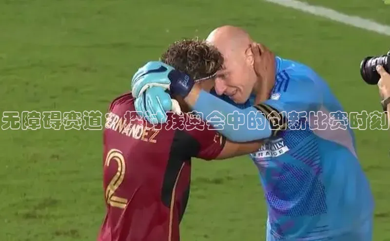 无障碍赛道：探讨残奥会中的创新比赛时刻