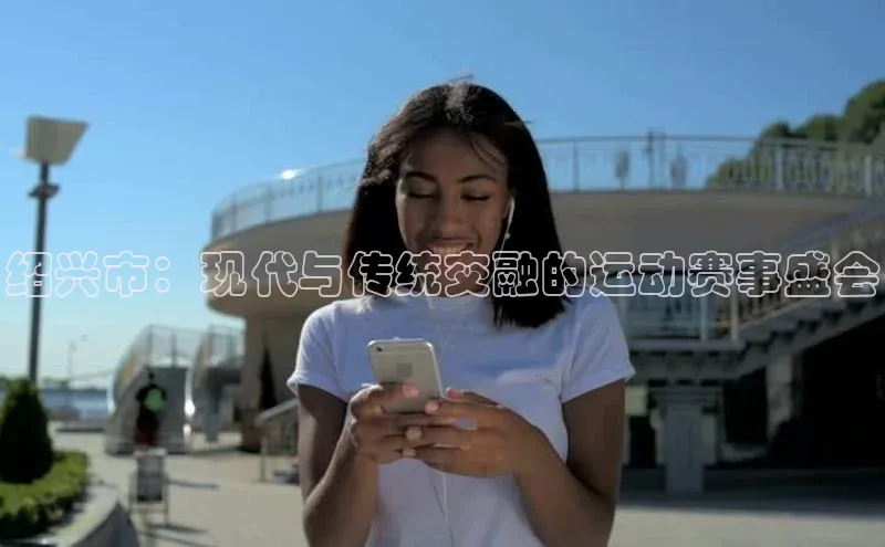绍兴市：现代与传统交融的运动赛事盛会