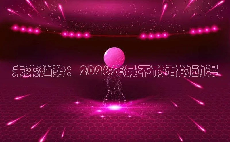 未来趋势：2026年最不耐看的动漫