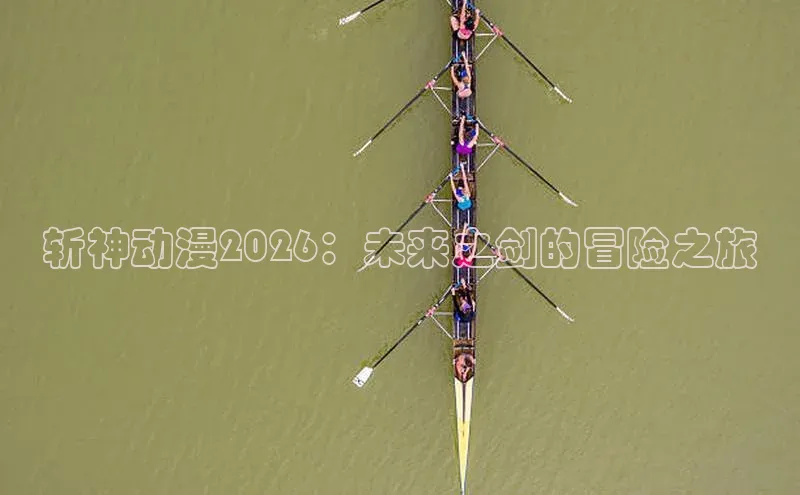 斩神动漫2026：未来之剑的冒险之旅